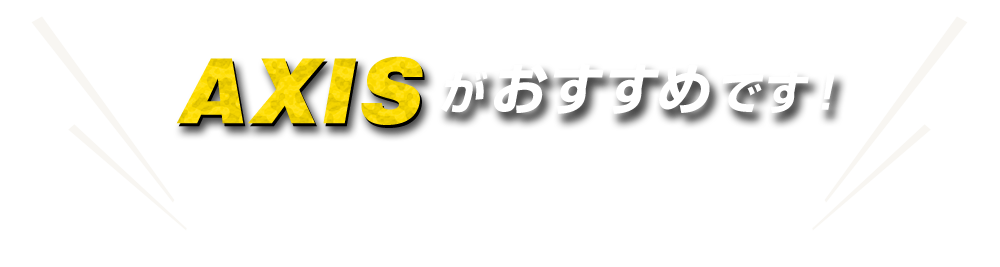 AXISがおすすめです！