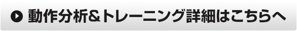 動作分析＆トレーニング詳細はこちらへ