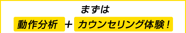 まずは 動作分析＋カウンセリング体験!