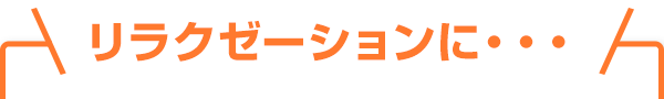 リラクゼーションに・・・