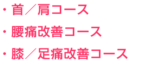 ・首/肩コース・腰痛改善コース・膝/足痛改善コース